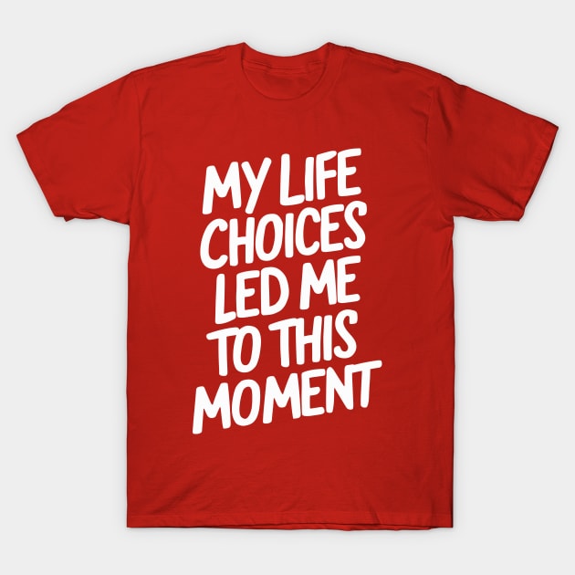 My life choices led me to this moment T-Shirt by Dazed Pig